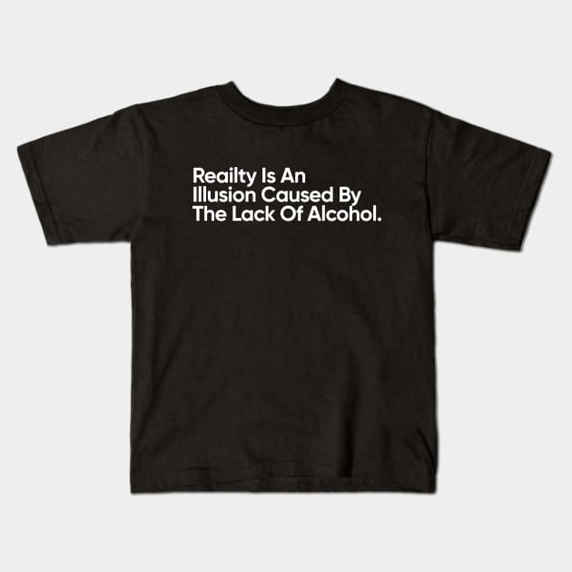 Reality llusion Caused By The Lack Of Alcohol. - Funny Quote Kids T-Shirt by EverGreene